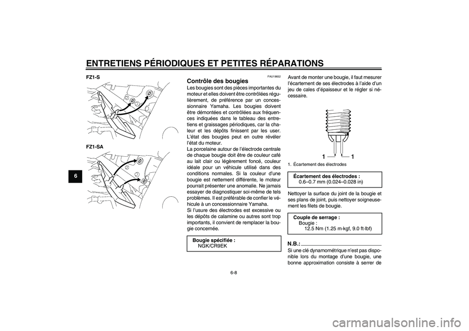 YAMAHA FZ1 S 2008  Notices Demploi (in French) ENTRETIENS PÉRIODIQUES ET PETITES RÉPARATIONS
6-8
6
FZ1-S
FZ1-SA
FAU19652
Contrôle des bougies Les bougies sont des pièces importantes du
moteur et elles doivent être contrôlées régu-
lièreme