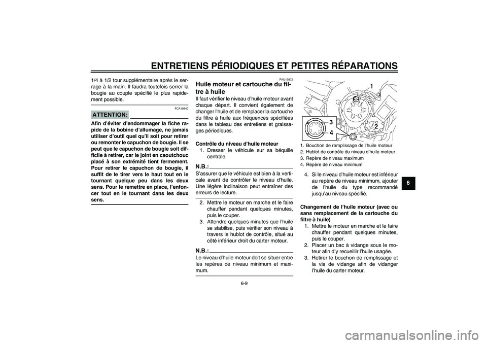 YAMAHA FZ1 S 2008  Notices Demploi (in French) ENTRETIENS PÉRIODIQUES ET PETITES RÉPARATIONS
6-9
6
1/4 à 1/2 tour supplémentaire après le ser-
rage à la main. Il faudra toutefois serrer la
bougie au couple spécifié le plus rapide-ment poss