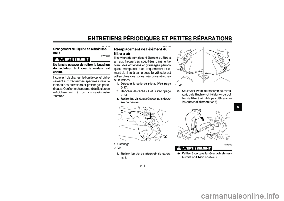 YAMAHA FZ1 S 2008  Notices Demploi (in French) ENTRETIENS PÉRIODIQUES ET PETITES RÉPARATIONS
6-13
6
FAU33030
Changement du liquide de refroidisse-
ment
AVERTISSEMENT
FWA10380
Ne jamais essayer de retirer le bouchon
du radiateur tant que le moteu