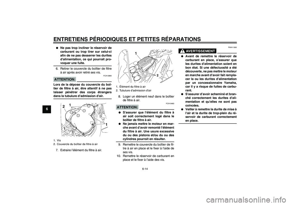 YAMAHA FZ1 S 2008  Notices Demploi (in French) ENTRETIENS PÉRIODIQUES ET PETITES RÉPARATIONS
6-14
6

Ne pas trop incliner le réservoir de
carburant ou trop tirer sur celui-ci
afin de ne pas desserrer les durites
d’alimentation, ce qui pourra
