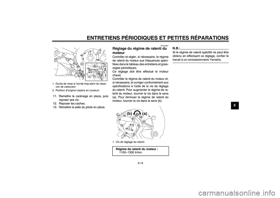 YAMAHA FZ1 S 2008  Notices Demploi (in French) ENTRETIENS PÉRIODIQUES ET PETITES RÉPARATIONS
6-15
6
11. Remettre le carénage en place, puis
reposer ses vis.
12. Reposer les caches.
13. Remettre la selle du pilote en place.
FAU34301
Réglage du 