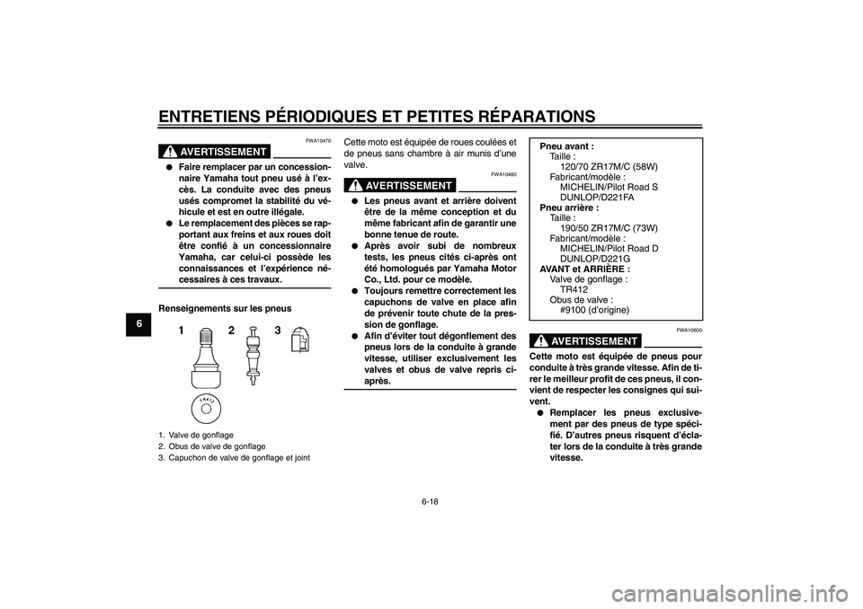 YAMAHA FZ1 S 2008  Notices Demploi (in French) ENTRETIENS PÉRIODIQUES ET PETITES RÉPARATIONS
6-18
6
AVERTISSEMENT
FWA10470

Faire remplacer par un concession-
naire Yamaha tout pneu usé à l’ex-
cès. La conduite avec des pneus
usés comprom