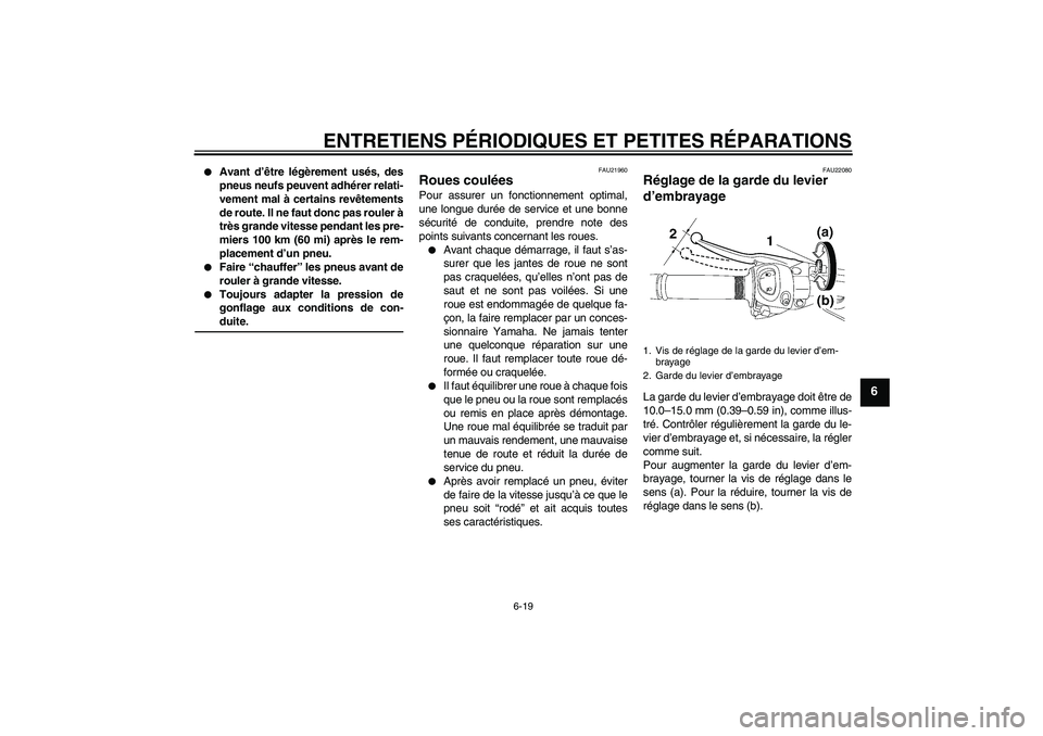 YAMAHA FZ1 S 2008  Notices Demploi (in French) ENTRETIENS PÉRIODIQUES ET PETITES RÉPARATIONS
6-19
6

Avant d’être légèrement usés, des
pneus neufs peuvent adhérer relati-
vement mal à certains revêtements
de route. Il ne faut donc pas 