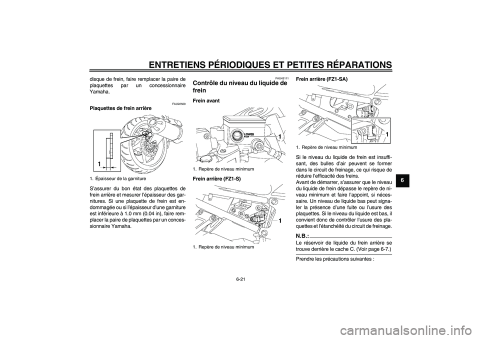 YAMAHA FZ1 S 2008  Notices Demploi (in French) ENTRETIENS PÉRIODIQUES ET PETITES RÉPARATIONS
6-21
6
disque de frein, faire remplacer la paire de
plaquettes par un concessionnaire
Yamaha.
FAU22500
Plaquettes de frein arrière
S’assurer du bon 