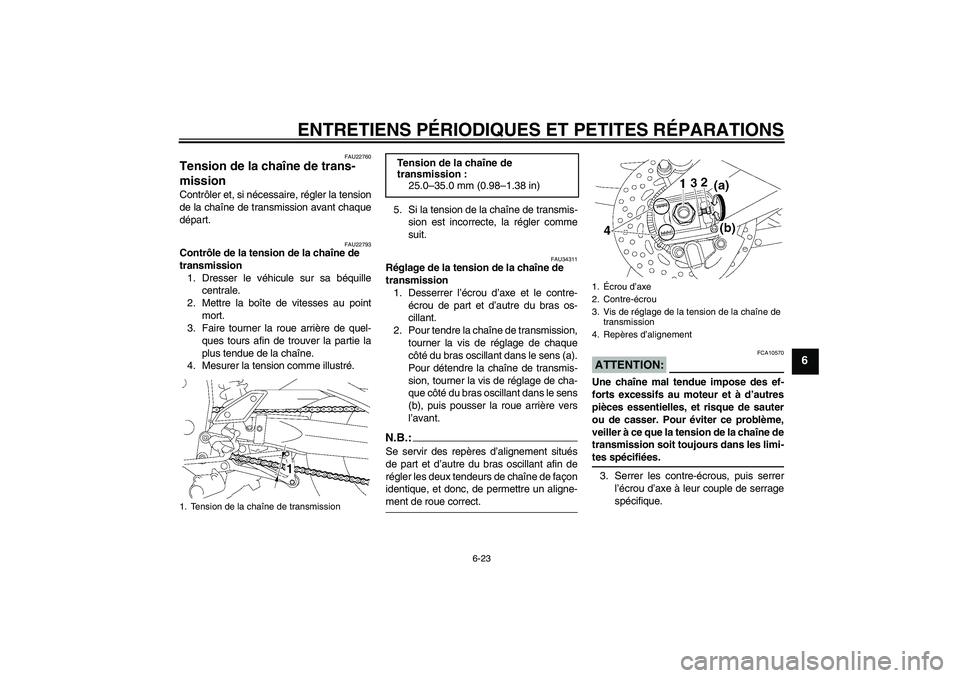 YAMAHA FZ1 S 2008  Notices Demploi (in French) ENTRETIENS PÉRIODIQUES ET PETITES RÉPARATIONS
6-23
6
FAU22760
Tension de la chaîne de trans-
mission Contrôler et, si nécessaire, régler la tension
de la chaîne de transmission avant chaque
dé