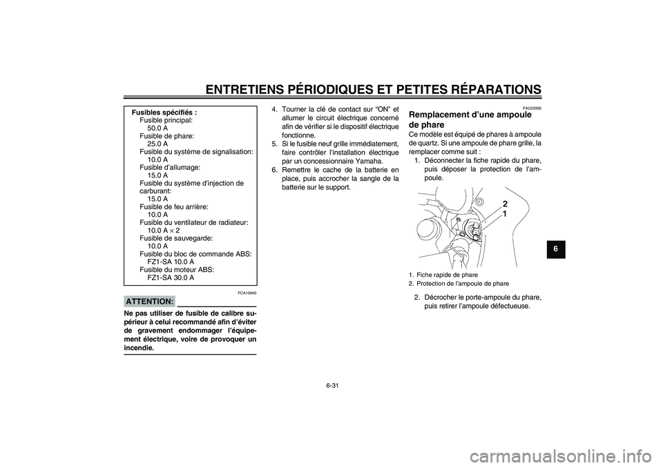 YAMAHA FZ1 S 2008  Notices Demploi (in French) ENTRETIENS PÉRIODIQUES ET PETITES RÉPARATIONS
6-31
6
ATTENTION:
FCA10640
Ne pas utiliser de fusible de calibre su-
périeur à celui recommandé afin d’éviter
de gravement endommager l’équipe-
