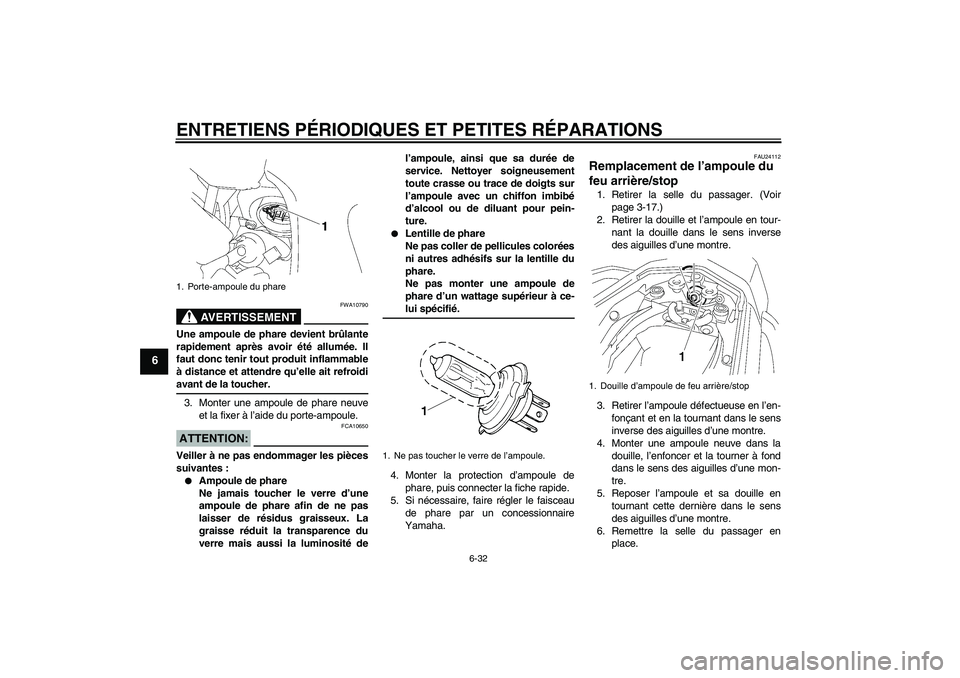 YAMAHA FZ1 S 2008  Notices Demploi (in French) ENTRETIENS PÉRIODIQUES ET PETITES RÉPARATIONS
6-32
6
AVERTISSEMENT
FWA10790
Une ampoule de phare devient brûlante
rapidement après avoir été allumée. Il
faut donc tenir tout produit inflammable