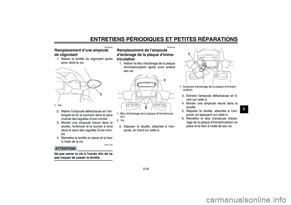 YAMAHA FZ1 S 2008  Notices Demploi (in French) ENTRETIENS PÉRIODIQUES ET PETITES RÉPARATIONS
6-33
6
FAU24202
Remplacement d’une ampoule 
de clignotant 1. Retirer la lentille du clignotant après
avoir retiré la vis.
2. Retirer l’ampoule dé