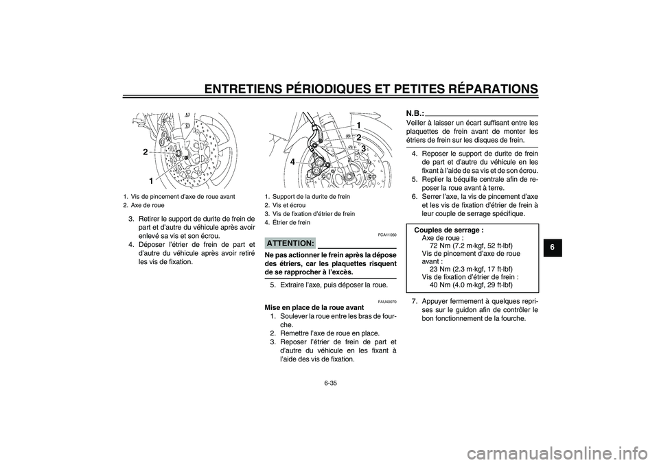 YAMAHA FZ1 S 2008  Notices Demploi (in French) ENTRETIENS PÉRIODIQUES ET PETITES RÉPARATIONS
6-35
6
3. Retirer le support de durite de frein de
part et d’autre du véhicule après avoir
enlevé sa vis et son écrou.
4. Déposer l’étrier de 
