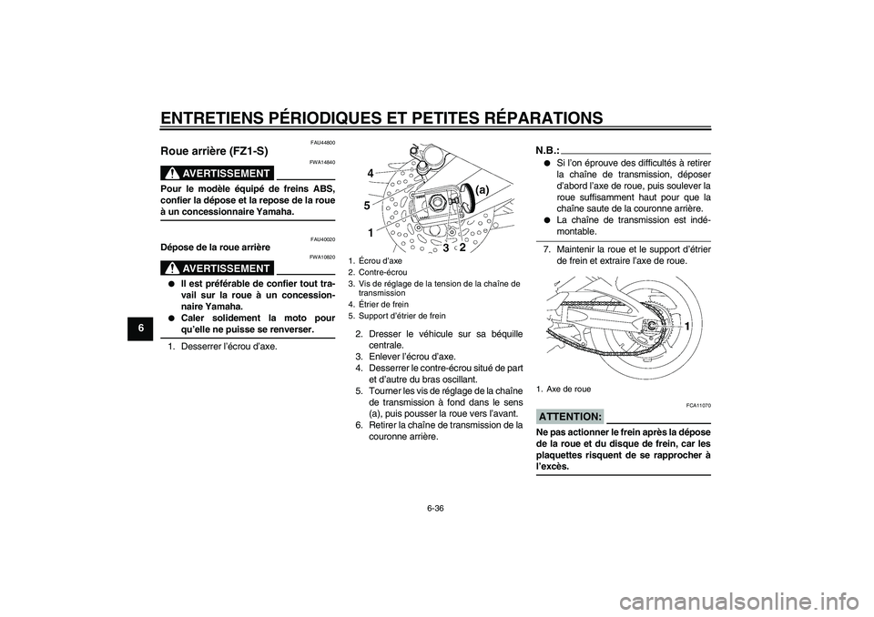 YAMAHA FZ1 S 2008  Notices Demploi (in French) ENTRETIENS PÉRIODIQUES ET PETITES RÉPARATIONS
6-36
6
FAU44800
Roue arrière (FZ1-S)
AVERTISSEMENT
FWA14840
Pour le modèle équipé de freins ABS,
confier la dépose et la repose de la roueà un con