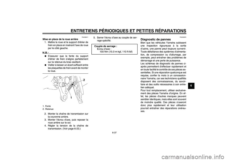 YAMAHA FZ1 S 2008  Notices Demploi (in French) ENTRETIENS PÉRIODIQUES ET PETITES RÉPARATIONS
6-37
6
FAU39411
Mise en place de la roue arrière
1. Mettre la roue et le support d’étrier de
frein en place en insérant l’axe de roue
par le côt