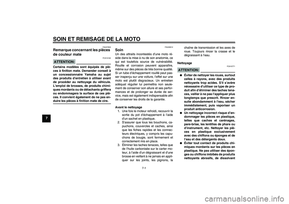 YAMAHA FZ1 S 2008  Notices Demploi (in French) SOIN ET REMISAGE DE LA MOTO
7-1
7
FAU37833
Remarque concernant les pièces 
de couleur mate ATTENTION:
FCA15192
Certains modèles sont équipés de piè-
ces à finition mate. Demander conseil à
un c
