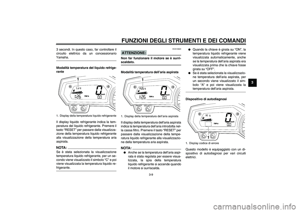 YAMAHA FZ1 S 2008  Manuale duso (in Italian) FUNZIONI DEGLI STRUMENTI E DEI COMANDI
3-9
3
3 secondi. In questo caso, far controllare il
circuito elettrico da un concessionarioYamaha.
Modalità temperatura del liquido refrige-
rante
Il display li