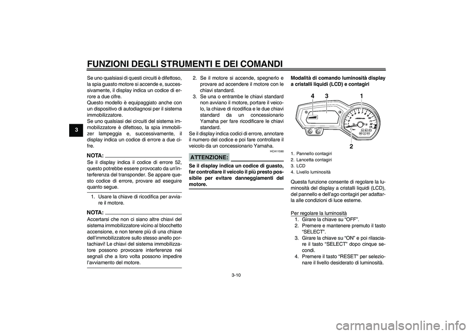 YAMAHA FZ1 S 2008  Manuale duso (in Italian) FUNZIONI DEGLI STRUMENTI E DEI COMANDI
3-10
3
Se uno qualsiasi di questi circuiti è difettoso,
la spia guasto motore si accende e, succes-
sivamente, il display indica un codice di er-
rore a due cif