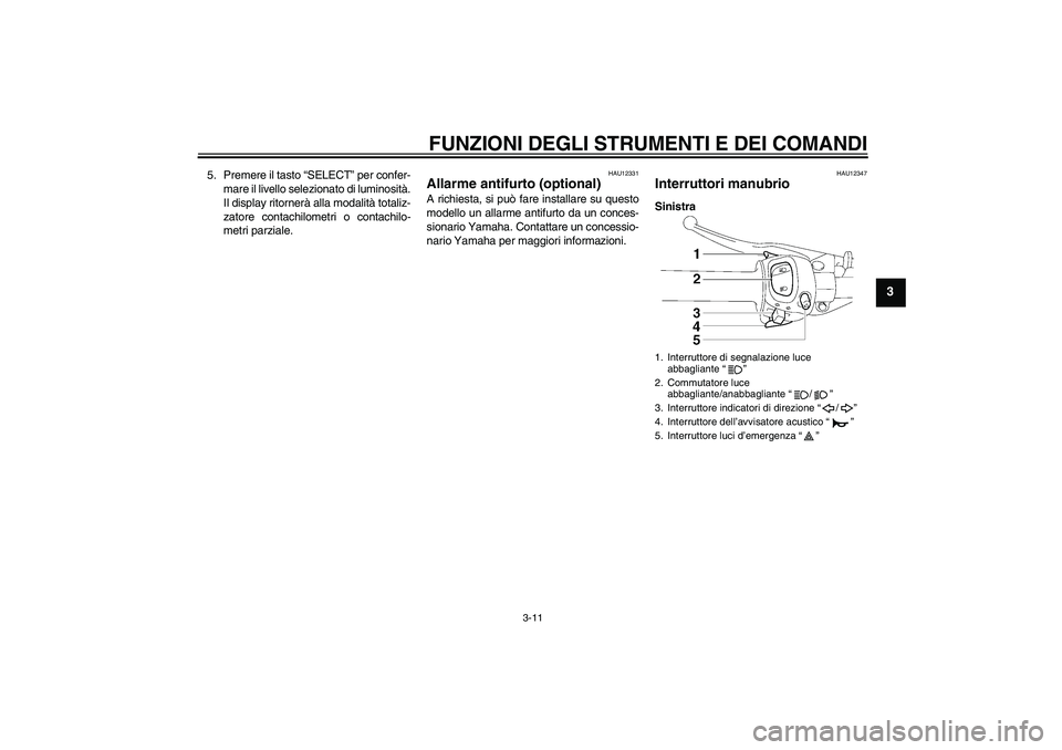 YAMAHA FZ1 S 2008  Manuale duso (in Italian) FUNZIONI DEGLI STRUMENTI E DEI COMANDI
3-11
3
5. Premere il tasto “SELECT” per confer-
mare il livello selezionato di luminosità.
Il display ritornerà alla modalità totaliz-
zatore contachilome