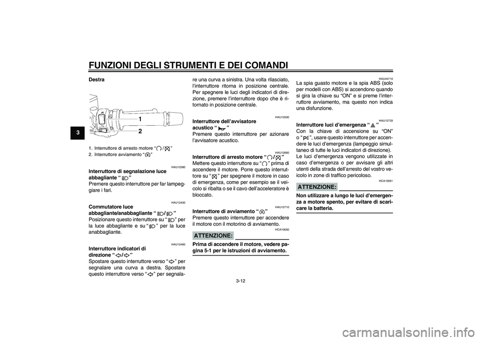 YAMAHA FZ1 S 2008  Manuale duso (in Italian) FUNZIONI DEGLI STRUMENTI E DEI COMANDI
3-12
3
Destra
HAU12380
Interruttore di segnalazione luce 
abbagliante“” 
Premere questo interruttore per far lampeg-
giare i fari.
HAU12400
Commutatore luce 