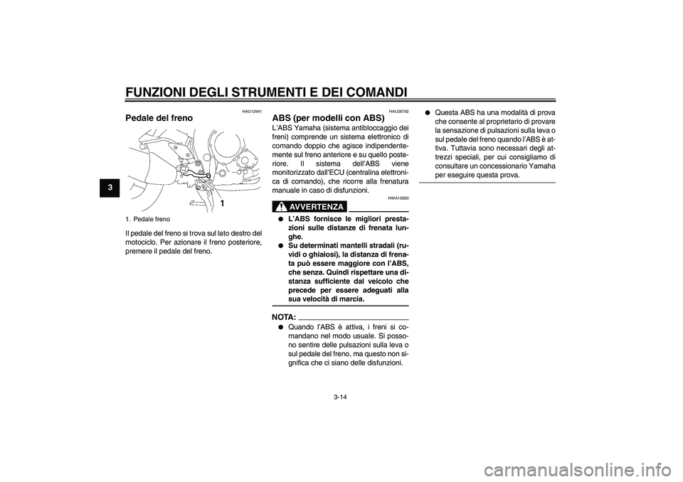 YAMAHA FZ1 S 2008  Manuale duso (in Italian) FUNZIONI DEGLI STRUMENTI E DEI COMANDI
3-14
3
HAU12941
Pedale del freno Il pedale del freno si trova sul lato destro del
motociclo. Per azionare il freno posteriore,
premere il pedale del freno.
HAU26