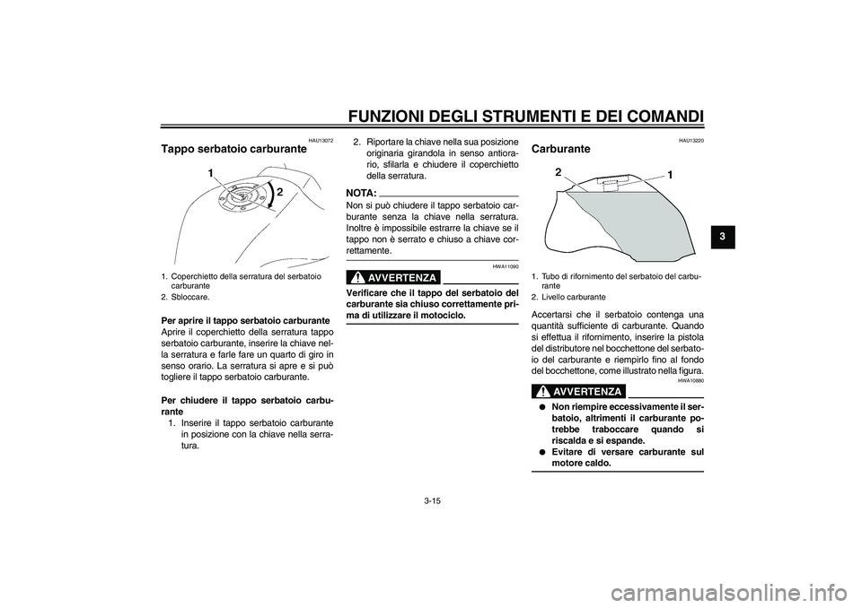 YAMAHA FZ1 S 2008  Manuale duso (in Italian) FUNZIONI DEGLI STRUMENTI E DEI COMANDI
3-15
3
HAU13072
Tappo serbatoio carburante Per aprire il tappo serbatoio carburante
Aprire il coperchietto della serratura tappo
serbatoio carburante, inserire l