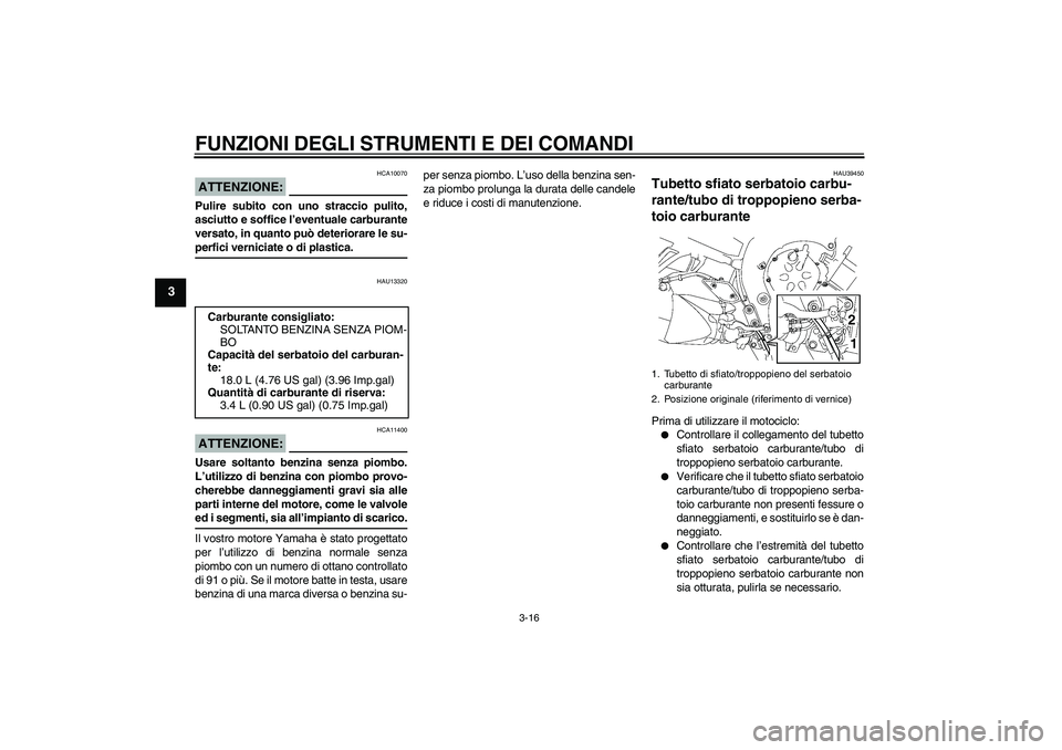 YAMAHA FZ1 S 2008  Manuale duso (in Italian) FUNZIONI DEGLI STRUMENTI E DEI COMANDI
3-16
3
ATTENZIONE:
HCA10070
Pulire subito con uno straccio pulito,
asciutto e soffice l’eventuale carburante
versato, in quanto può deteriorare le su-perfici 