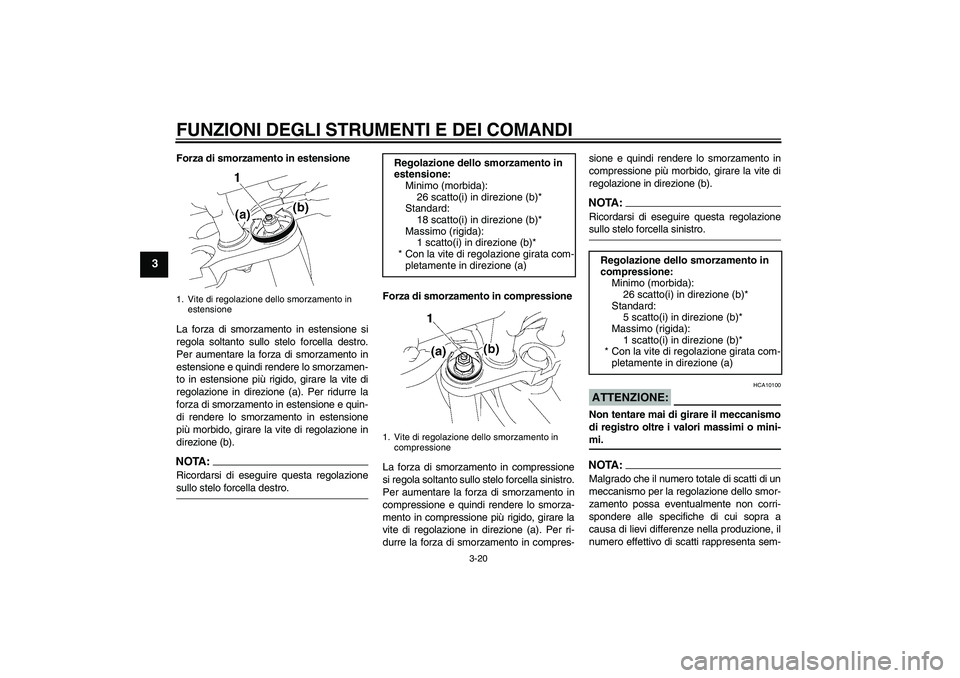 YAMAHA FZ1 S 2008 Manuale duso (in Italian) FUNZIONI DEGLI STRUMENTI E DEI COMANDI
3-20
3
Forza di smorzamento in estensione
La forza di smorzamento in estensione si
regola soltanto sullo stelo forcella destro.
Per aumentare la forza di smorzam YAMAHA FZ1 S 2008 Manuale duso (in Italian) FUNZIONI DEGLI STRUMENTI E DEI COMANDI
3-20
3
Forza di smorzamento in estensione
La forza di smorzamento in estensione si
regola soltanto sullo stelo forcella destro.
Per aumentare la forza di smorzam