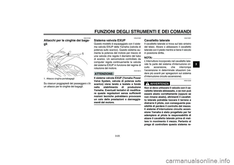 YAMAHA FZ1 S 2008 Manuale duso (in Italian) FUNZIONI DEGLI STRUMENTI E DEI COMANDI
3-23
3
HAU15150
Attacchi per le cinghie dei baga-
gli Su ciascun poggiapiedi del passeggero c’è
un attacco per le cinghie dei bagagli.
HAU41940
Sistema valvol YAMAHA FZ1 S 2008 Manuale duso (in Italian) FUNZIONI DEGLI STRUMENTI E DEI COMANDI
3-23
3
HAU15150
Attacchi per le cinghie dei baga-
gli Su ciascun poggiapiedi del passeggero c’è
un attacco per le cinghie dei bagagli.
HAU41940
Sistema valvol