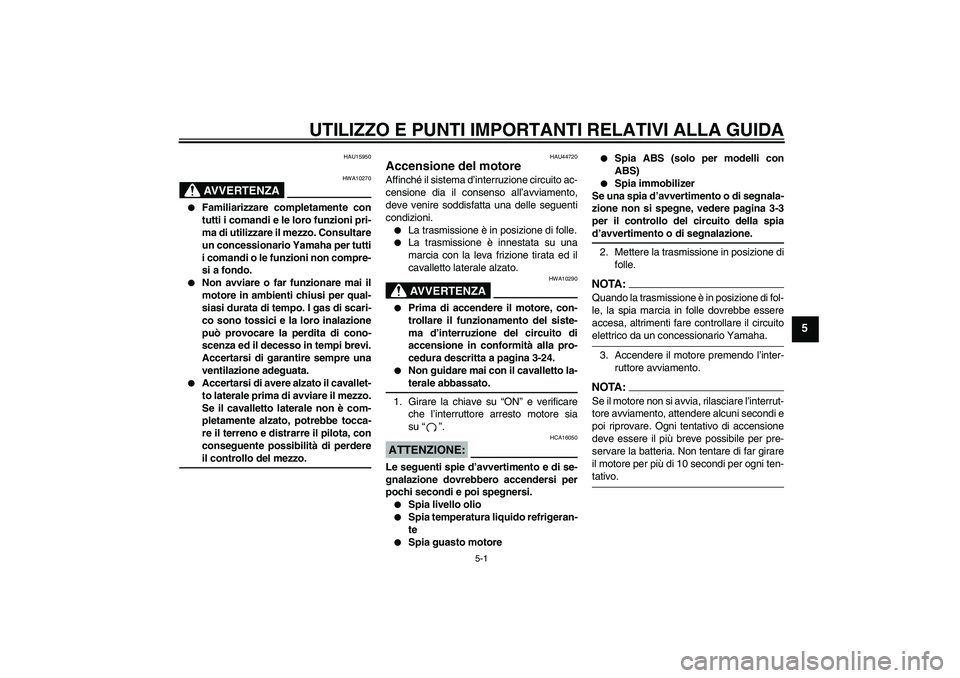 YAMAHA FZ1 S 2008  Manuale duso (in Italian) UTILIZZO E PUNTI IMPORTANTI RELATIVI ALLA GUIDA
5-1
5
HAU15950
AVVERTENZA
HWA10270

Familiarizzare completamente con
tutti i comandi e le loro funzioni pri-
ma di utilizzare il mezzo. Consultare
un c