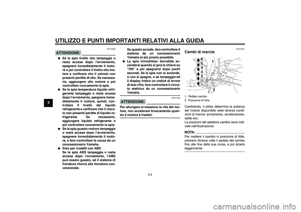 YAMAHA FZ1 S 2008  Manuale duso (in Italian) UTILIZZO E PUNTI IMPORTANTI RELATIVI ALLA GUIDA
5-2
5
ATTENZIONE:
HCA16040

Se la spia livello olio lampeggia o
resta accesa dopo l’avviamento,
spegnere immediatamente il moto-
re e poi controllare
