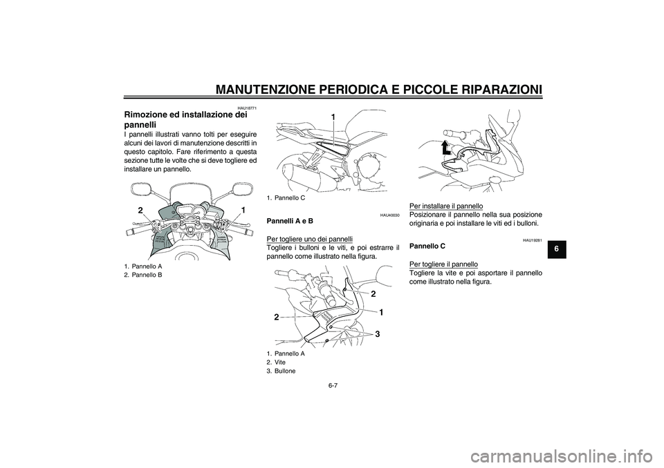 YAMAHA FZ1 S 2008  Manuale duso (in Italian) MANUTENZIONE PERIODICA E PICCOLE RIPARAZIONI
6-7
6
HAU18771
Rimozione ed installazione dei 
pannelli I pannelli illustrati vanno tolti per eseguire
alcuni dei lavori di manutenzione descritti in
quest