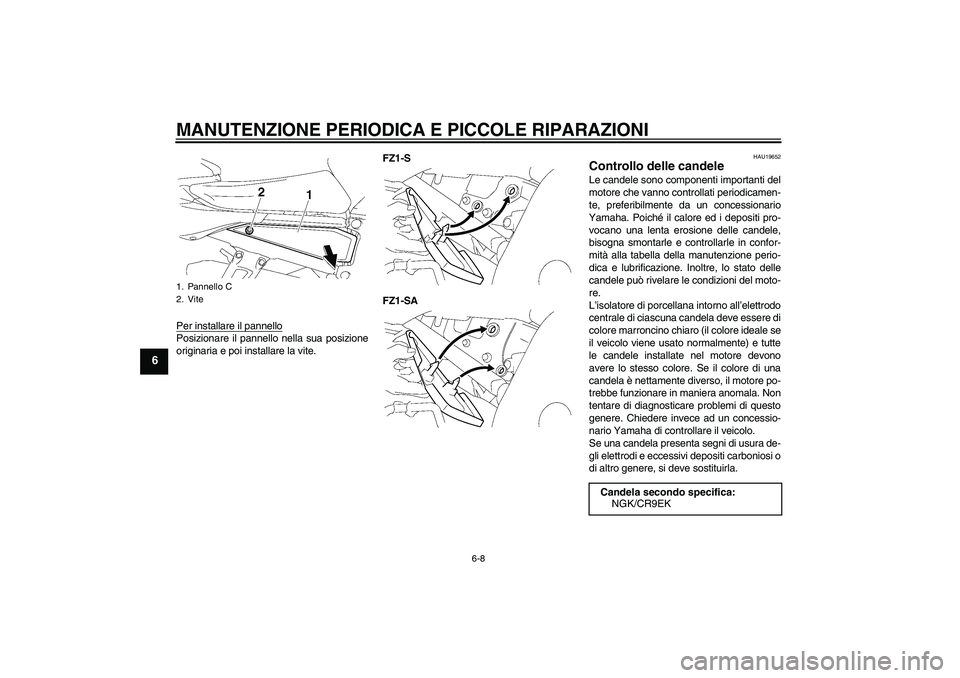 YAMAHA FZ1 S 2008  Manuale duso (in Italian) MANUTENZIONE PERIODICA E PICCOLE RIPARAZIONI
6-8
6
Per installare il pannelloPosizionare il pannello nella sua posizione
originaria e poi installare la vite.FZ1-S
FZ1-SA
HAU19652
Controllo delle cande