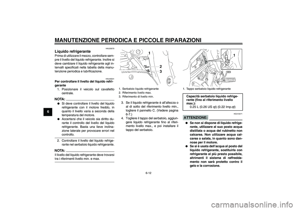 YAMAHA FZ1 S 2008  Manuale duso (in Italian) MANUTENZIONE PERIODICA E PICCOLE RIPARAZIONI
6-12
6
HAU20070
Liquido refrigerante Prima di utilizzare il mezzo, controllare sem-
pre il livello del liquido refrigerante. Inoltre si
deve cambiare il li