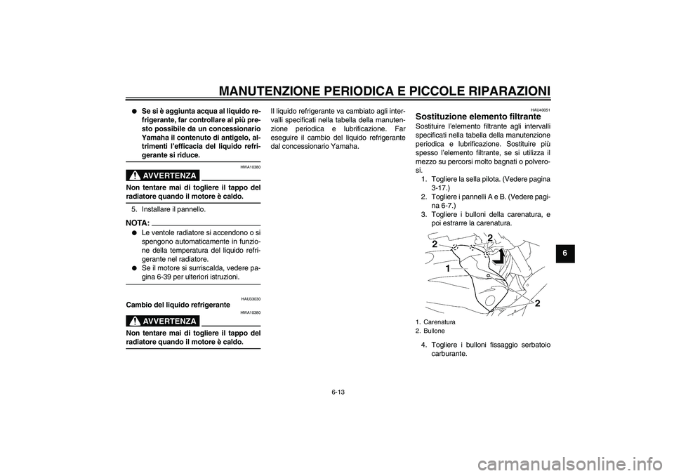 YAMAHA FZ1 S 2008  Manuale duso (in Italian) MANUTENZIONE PERIODICA E PICCOLE RIPARAZIONI
6-13
6

Se si è aggiunta acqua al liquido re-
frigerante, far controllare al più pre-
sto possibile da un concessionario
Yamaha il contenuto di antigelo