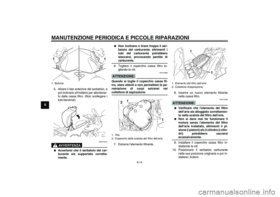 YAMAHA FZ1 S 2008  Manuale duso (in Italian) MANUTENZIONE PERIODICA E PICCOLE RIPARAZIONI
6-14
6
5. Alzare il lato anteriore del serbatoio, e
poi inclinarlo all’indietro per allontanar-
lo dalla cassa filtro. (Non scollegare i
tubi benzina!)
A