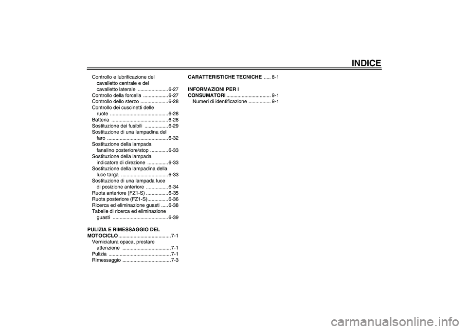 YAMAHA FZ1 S 2008  Manuale duso (in Italian) INDICE
Controllo e lubrificazione del 
cavalletto centrale e del 
cavalletto laterale  ...................... 6-27
Controllo della forcella  .................. 6-27
Controllo dello sterzo  ...........
