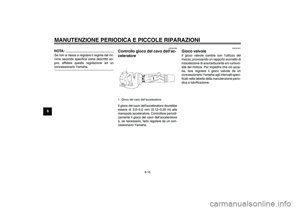 YAMAHA FZ1 S 2008  Manuale duso (in Italian) MANUTENZIONE PERIODICA E PICCOLE RIPARAZIONI
6-16
6
NOTA:Se non si riesce a regolare il regime del mi-
nimo secondo specifica come descritto so-
pra, affidare questa regolazione ad unconcessionario Ya