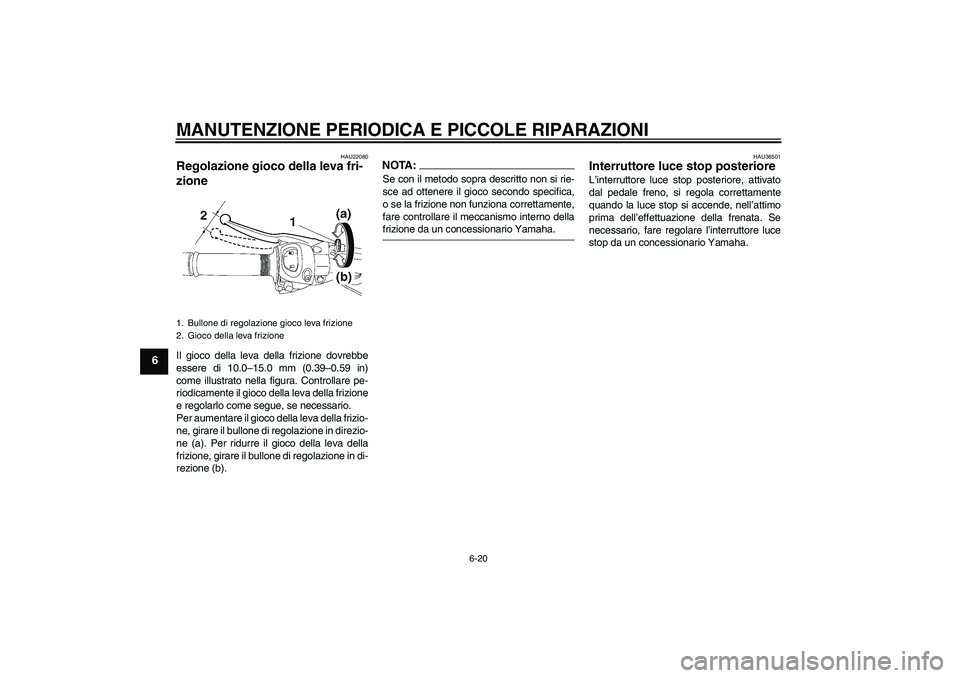 YAMAHA FZ1 S 2008  Manuale duso (in Italian) MANUTENZIONE PERIODICA E PICCOLE RIPARAZIONI
6-20
6
HAU22080
Regolazione gioco della leva fri-
zione Il gioco della leva della frizione dovrebbe
essere di 10.0–15.0 mm (0.39–0.59 in)
come illustra