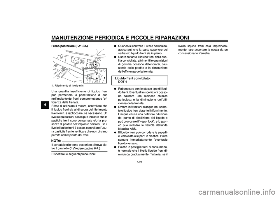 YAMAHA FZ1 S 2008  Manuale duso (in Italian) MANUTENZIONE PERIODICA E PICCOLE RIPARAZIONI
6-22
6
Freno posteriore (FZ1-SA)
Una quantità insufficiente di liquido freni
può permettere la penetrazione di aria
nell’impianto dei freni, compromett