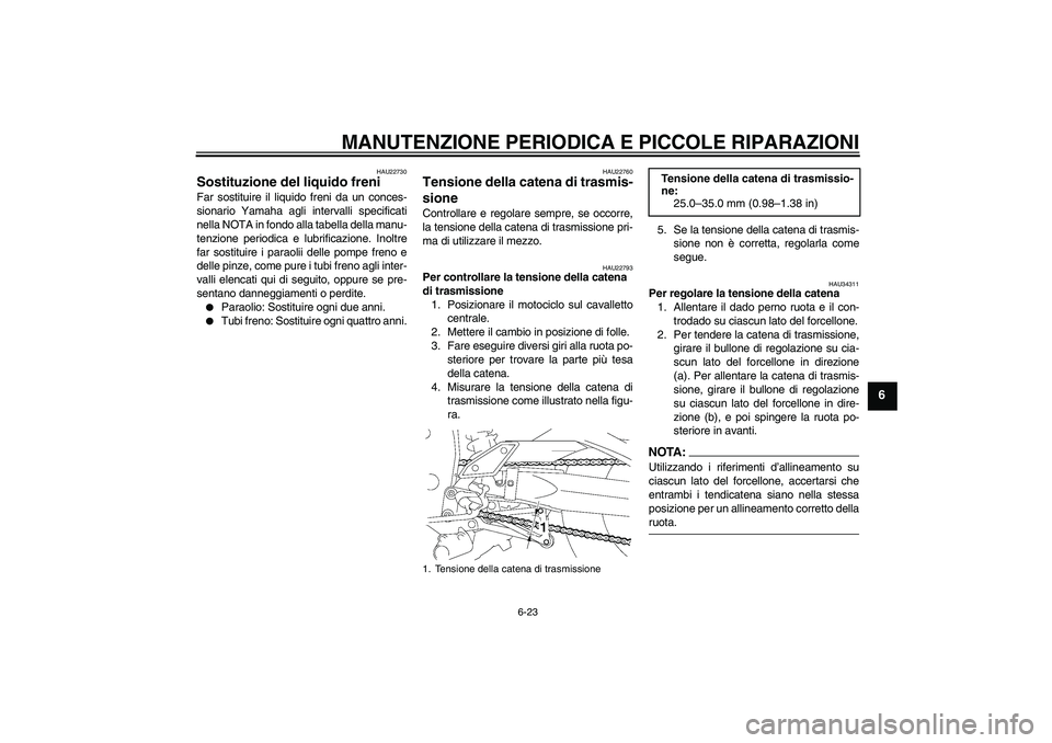 YAMAHA FZ1 S 2008  Manuale duso (in Italian) MANUTENZIONE PERIODICA E PICCOLE RIPARAZIONI
6-23
6
HAU22730
Sostituzione del liquido freni Far sostituire il liquido freni da un conces-
sionario Yamaha agli intervalli specificati
nella NOTA in fond