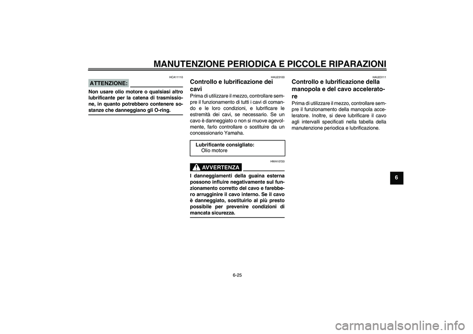 YAMAHA FZ1 S 2008  Manuale duso (in Italian) MANUTENZIONE PERIODICA E PICCOLE RIPARAZIONI
6-25
6
ATTENZIONE:
HCA11110
Non usare olio motore o qualsiasi altro
lubrificante per la catena di trasmissio-
ne, in quanto potrebbero contenere so-stanze  YAMAHA FZ1 S 2008  Manuale duso (in Italian) MANUTENZIONE PERIODICA E PICCOLE RIPARAZIONI
6-25
6
ATTENZIONE:
HCA11110
Non usare olio motore o qualsiasi altro
lubrificante per la catena di trasmissio-
ne, in quanto potrebbero contenere so-stanze