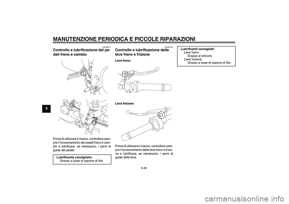 YAMAHA FZ1 S 2008  Manuale duso (in Italian) MANUTENZIONE PERIODICA E PICCOLE RIPARAZIONI
6-26
6
HAU44271
Controllo e lubrificazione dei pe-
dali freno e cambio Prima di utilizzare il mezzo, controllare sem-
pre il funzionamento dei pedali freno YAMAHA FZ1 S 2008  Manuale duso (in Italian) MANUTENZIONE PERIODICA E PICCOLE RIPARAZIONI
6-26
6
HAU44271
Controllo e lubrificazione dei pe-
dali freno e cambio Prima di utilizzare il mezzo, controllare sem-
pre il funzionamento dei pedali freno