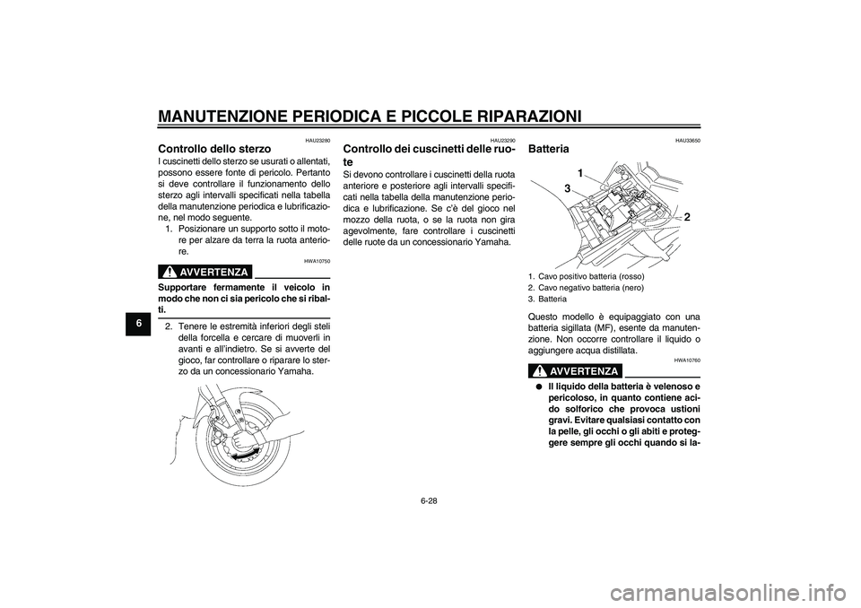 YAMAHA FZ1 S 2008  Manuale duso (in Italian) MANUTENZIONE PERIODICA E PICCOLE RIPARAZIONI
6-28
6
HAU23280
Controllo dello sterzo I cuscinetti dello sterzo se usurati o allentati,
possono essere fonte di pericolo. Pertanto
si deve controllare il  YAMAHA FZ1 S 2008  Manuale duso (in Italian) MANUTENZIONE PERIODICA E PICCOLE RIPARAZIONI
6-28
6
HAU23280
Controllo dello sterzo I cuscinetti dello sterzo se usurati o allentati,
possono essere fonte di pericolo. Pertanto
si deve controllare il