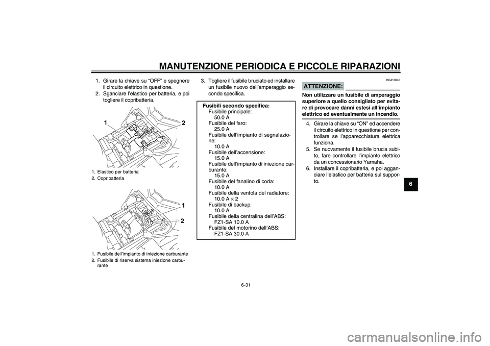 YAMAHA FZ1 S 2008  Manuale duso (in Italian) MANUTENZIONE PERIODICA E PICCOLE RIPARAZIONI
6-31
6
1. Girare la chiave su “OFF” e spegnere
il circuito elettrico in questione.
2. Sganciare l’elastico per batteria, e poi
togliere il copribatte YAMAHA FZ1 S 2008  Manuale duso (in Italian) MANUTENZIONE PERIODICA E PICCOLE RIPARAZIONI
6-31
6
1. Girare la chiave su “OFF” e spegnere
il circuito elettrico in questione.
2. Sganciare l’elastico per batteria, e poi
togliere il copribatte