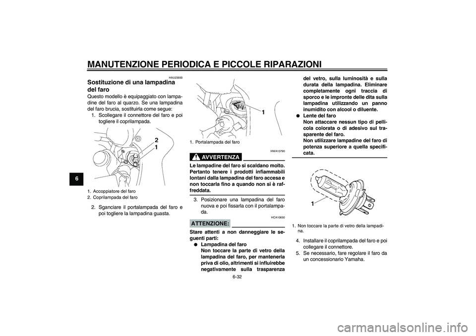 YAMAHA FZ1 S 2008  Manuale duso (in Italian) MANUTENZIONE PERIODICA E PICCOLE RIPARAZIONI
6-32
6
HAU23930
Sostituzione di una lampadina 
del faro Questo modello è equipaggiato con lampa-
dine del faro al quarzo. Se una lampadina
del faro brucia YAMAHA FZ1 S 2008  Manuale duso (in Italian) MANUTENZIONE PERIODICA E PICCOLE RIPARAZIONI
6-32
6
HAU23930
Sostituzione di una lampadina 
del faro Questo modello è equipaggiato con lampa-
dine del faro al quarzo. Se una lampadina
del faro brucia