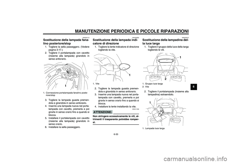 YAMAHA FZ1 S 2008  Manuale duso (in Italian) MANUTENZIONE PERIODICA E PICCOLE RIPARAZIONI
6-33
6
HAU24112
Sostituzione della lampada fana-
lino posteriore/stop 1. Togliere la sella passeggero. (Vedere
pagina 3-17.)
2. Togliere il portalampada co YAMAHA FZ1 S 2008  Manuale duso (in Italian) MANUTENZIONE PERIODICA E PICCOLE RIPARAZIONI
6-33
6
HAU24112
Sostituzione della lampada fana-
lino posteriore/stop 1. Togliere la sella passeggero. (Vedere
pagina 3-17.)
2. Togliere il portalampada co