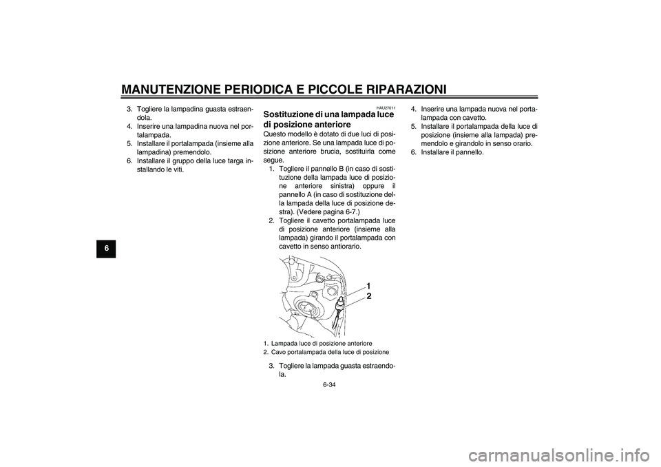 YAMAHA FZ1 S 2008  Manuale duso (in Italian) MANUTENZIONE PERIODICA E PICCOLE RIPARAZIONI
6-34
6
3. Togliere la lampadina guasta estraen-
dola.
4. Inserire una lampadina nuova nel por-
talampada.
5. Installare il portalampada (insieme alla
lampa YAMAHA FZ1 S 2008  Manuale duso (in Italian) MANUTENZIONE PERIODICA E PICCOLE RIPARAZIONI
6-34
6
3. Togliere la lampadina guasta estraen-
dola.
4. Inserire una lampadina nuova nel por-
talampada.
5. Installare il portalampada (insieme alla
lampa