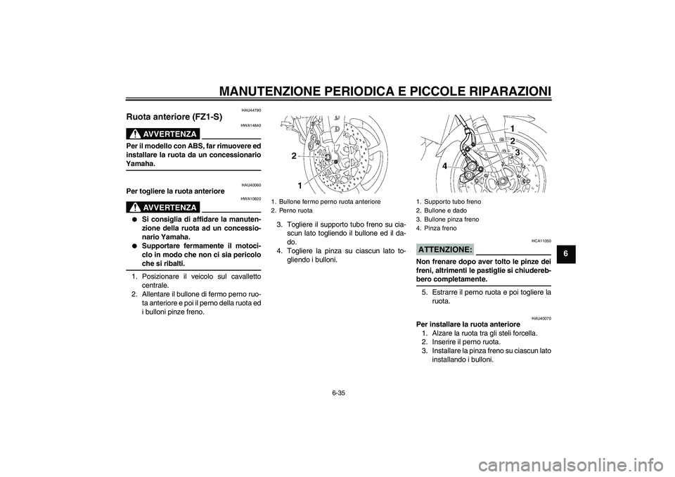 YAMAHA FZ1 S 2008  Manuale duso (in Italian) MANUTENZIONE PERIODICA E PICCOLE RIPARAZIONI
6-35
6
HAU44790
Ruota anteriore (FZ1-S)
AVVERTENZA
HWA14840
Per il modello con ABS, far rimuovere ed
installare la ruota da un concessionarioYamaha.
HAU400
