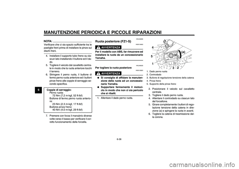 YAMAHA FZ1 S 2008  Manuale duso (in Italian) MANUTENZIONE PERIODICA E PICCOLE RIPARAZIONI
6-36
6
NOTA:Verificare che ci sia spazio sufficiente tra le
pastiglie freni prima di installare le pinze suidischi freni.
4. Installare il supporto tubo fr