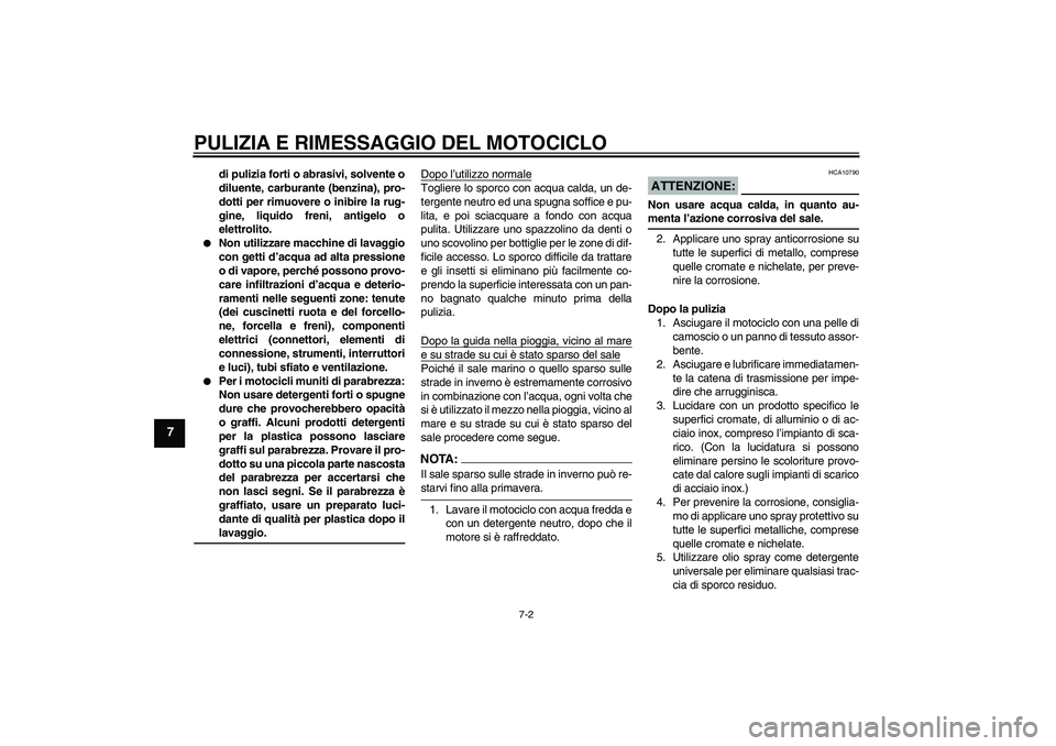 YAMAHA FZ1 S 2008  Manuale duso (in Italian) PULIZIA E RIMESSAGGIO DEL MOTOCICLO
7-2
7
di pulizia forti o abrasivi, solvente o
diluente, carburante (benzina), pro-
dotti per rimuovere o inibire la rug-
gine, liquido freni, antigelo o
elettrolito