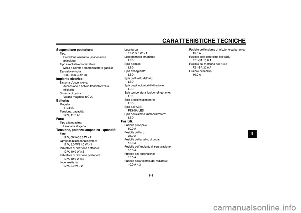 YAMAHA FZ1 S 2008  Manuale duso (in Italian) CARATTERISTICHE TECNICHE
8-3
8
Sospensione posteriore:Tipo:
Forcellone oscillante (sospensione 
articolata)
Tipo a molla/ammortizzatore:
Molla a spirale / ammortizzatore gas/olio
Escursione ruota:
130