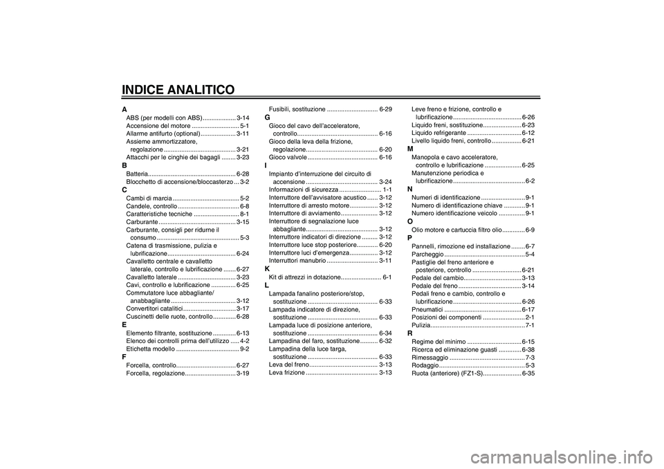 YAMAHA FZ1 S 2008  Manuale duso (in Italian) INDICE ANALITICOAABS (per modelli con ABS) ................... 3-14
Accensione del motore ........................... 5-1
Allarme antifurto (optional) .................... 3-11
Assieme ammortizzatore,