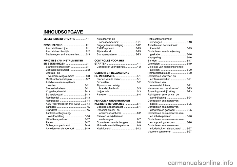 YAMAHA FZ1 S 2008  Instructieboekje (in Dutch) INHOUDSOPGAVEVEILIGHEIDSINFORMATIE ..............1-1
BESCHRIJVING ................................2-1
Aanzicht linkerzijde ..........................2-1
Aanzicht rechterzijde .......................2-